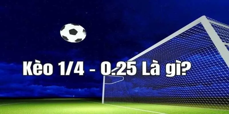 Nắm vững kèo chấp 0,25 giúp nâng cao tỷ lệ chiến thắng